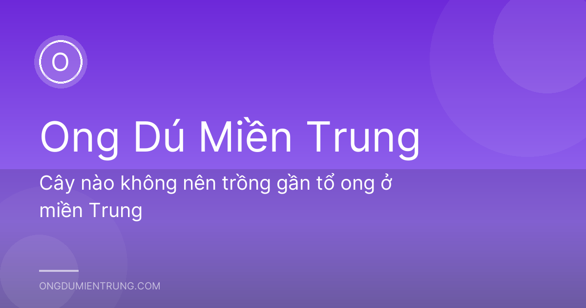Cây nào không nên trồng gần tổ ong ở miền Trung